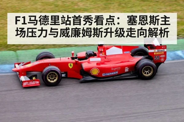 F1马德里站首秀看点：塞恩斯主场压力与威廉姆斯升级走向解析