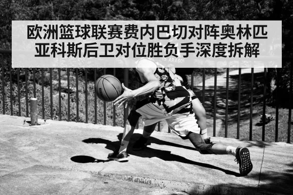 欧洲篮球联赛费内巴切对阵奥林匹亚科斯后卫对位胜负手深度拆解